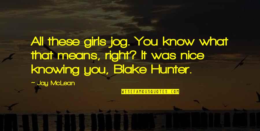 Blake Hunter Quotes By Jay McLean: All these girls jog. You know what that Blake Hunter Quotes By Jay McLean: All these girls jog. You know what that