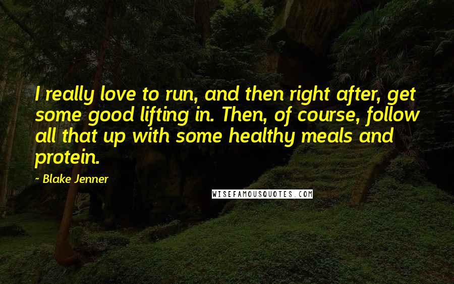 Blake Jenner quotes: I really love to run, and then right after, get some good lifting in. Then, of course, follow all that up with some healthy meals and protein.