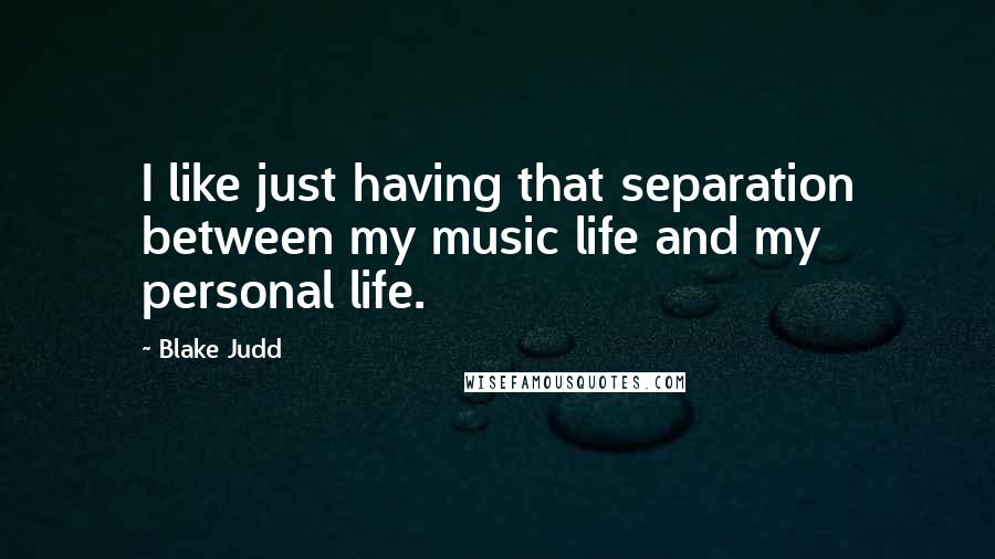 Blake Judd quotes: I like just having that separation between my music life and my personal life.