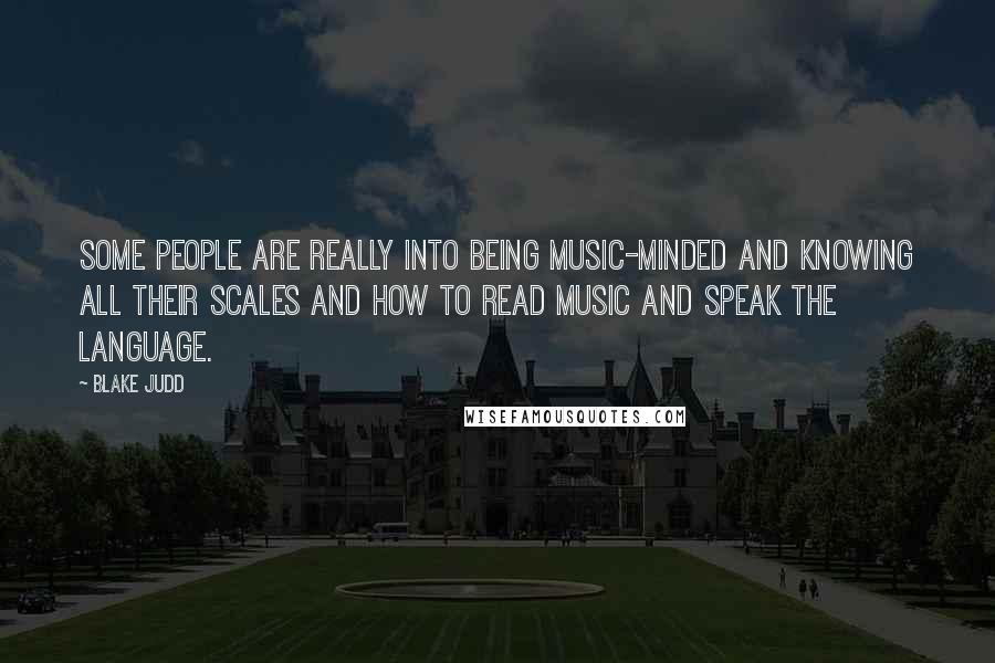 Blake Judd quotes: Some people are really into being music-minded and knowing all their scales and how to read music and speak the language. Blake Judd quotes: Some people are really into being music-minded and knowing all their scales and how to read music and speak the language.