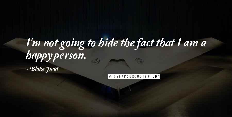 Blake Judd quotes: I'm not going to hide the fact that I am a happy person.