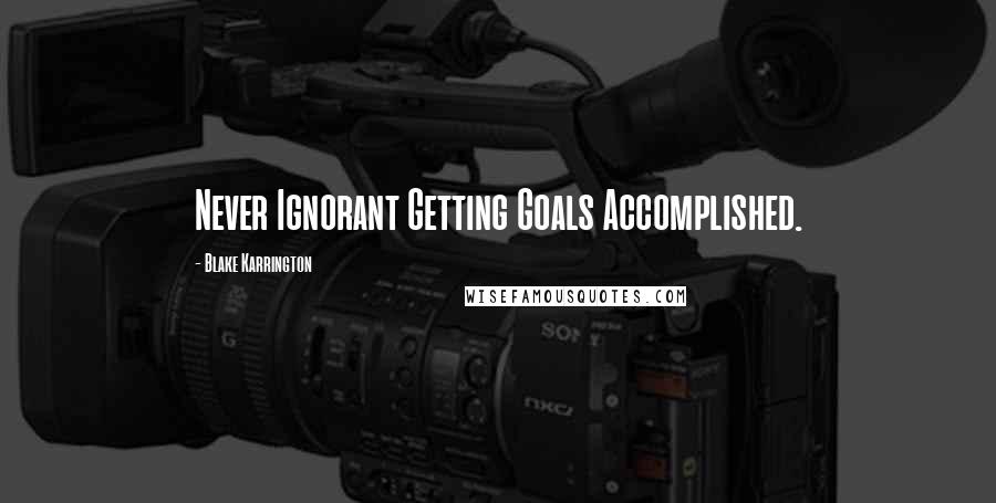 Blake Karrington quotes: Never Ignorant Getting Goals Accomplished.