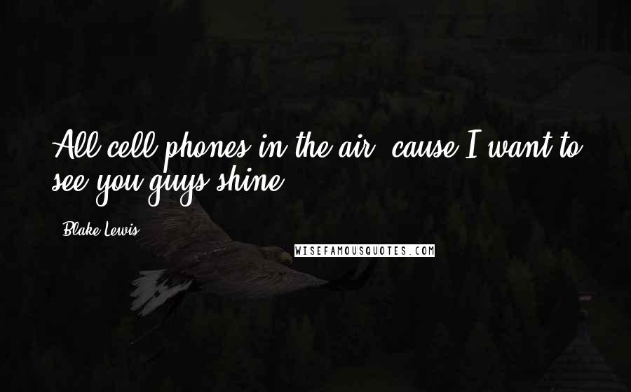 Blake Lewis quotes: All cell phones in the air 'cause I want to see you guys shine.