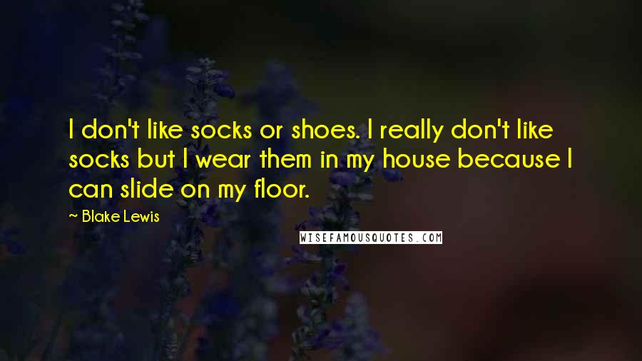 Blake Lewis quotes: I don't like socks or shoes. I really don't like socks but I wear them in my house because I can slide on my floor.