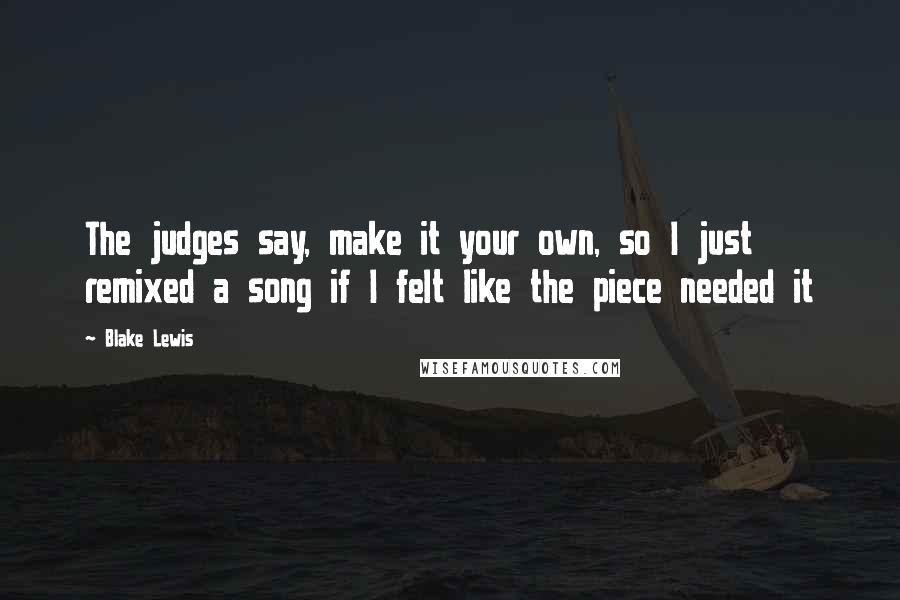 Blake Lewis quotes: The judges say, make it your own, so I just remixed a song if I felt like the piece needed it