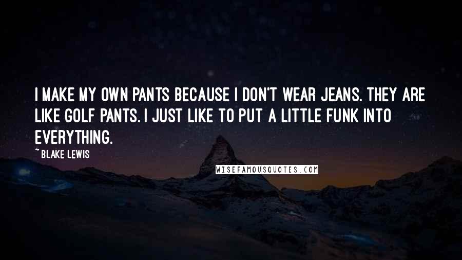 Blake Lewis quotes: I make my own pants because I don't wear jeans. They are like golf pants. I just like to put a little funk into everything.