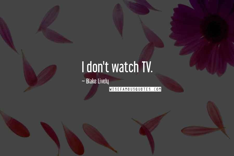 Blake Lively quotes: I don't watch TV.