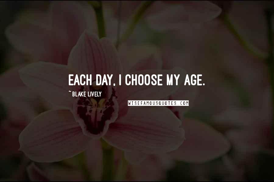 Blake Lively quotes: Each day, I choose my age.