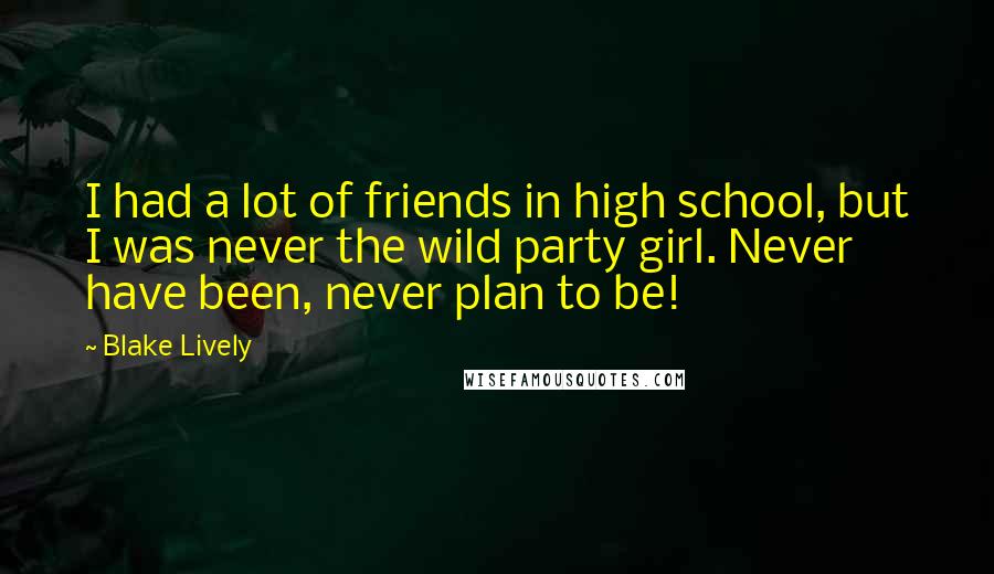 Blake Lively quotes: I had a lot of friends in high school, but I was never the wild party girl. Never have been, never plan to be! Blake Lively quotes: I had a lot of friends in high school, but I was never the wild party girl. Never have been, never plan to be!