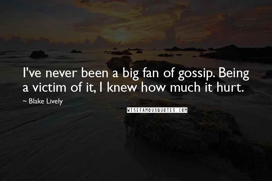 Blake Lively quotes: I've never been a big fan of gossip. Being a victim of it, I knew how much it hurt.
