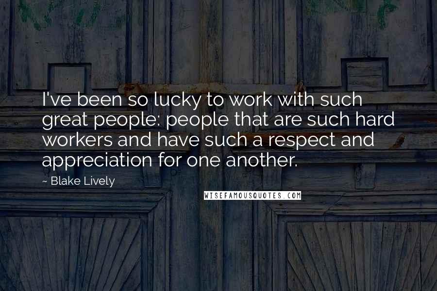 Blake Lively quotes: I've been so lucky to work with such great people: people that are such hard workers and have such a respect and appreciation for one another. Blake Lively quotes: I've been so lucky to work with such great people: people that are such hard workers and have such a respect and appreciation for one another.