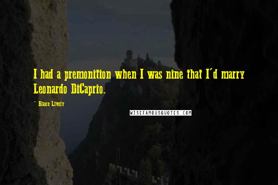 Blake Lively quotes: I had a premonition when I was nine that I'd marry Leonardo DiCaprio.
