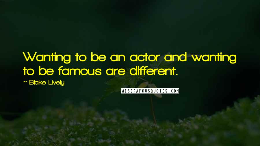 Blake Lively quotes: Wanting to be an actor and wanting to be famous are different.