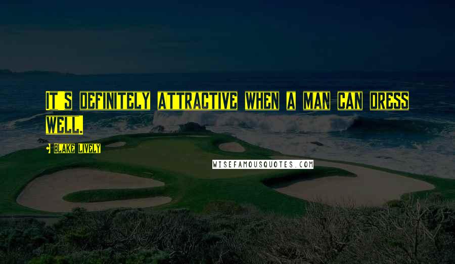 Blake Lively quotes: It's definitely attractive when a man can dress well.