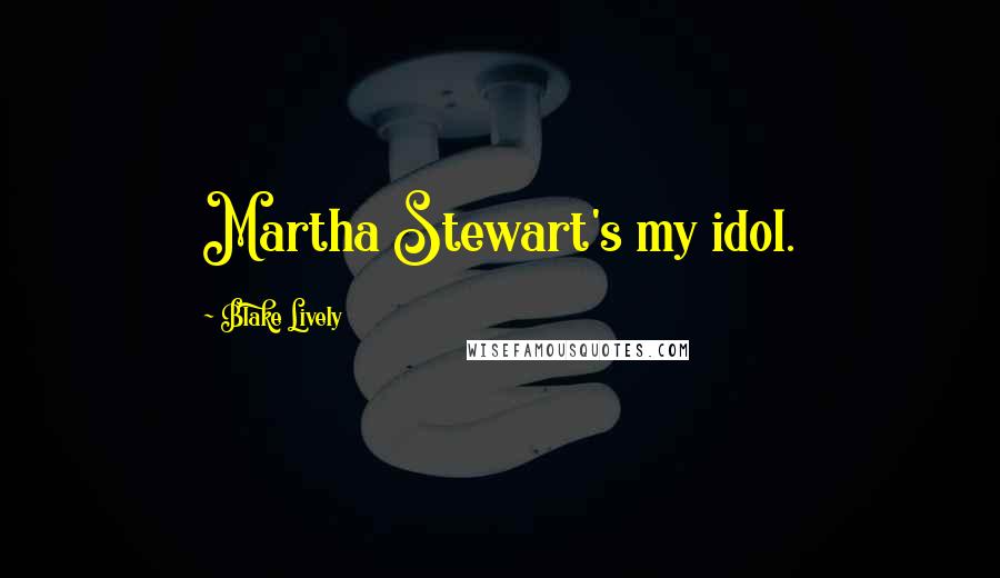 Blake Lively quotes: Martha Stewart's my idol.