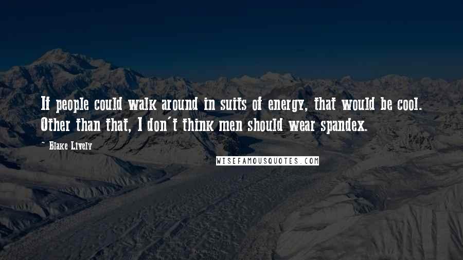 Blake Lively quotes: If people could walk around in suits of energy, that would be cool. Other than that, I don't think men should wear spandex. Blake Lively quotes: If people could walk around in suits of energy, that would be cool. Other than that, I don't think men should wear spandex.