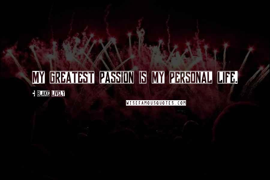Blake Lively quotes: My greatest passion is my personal life.