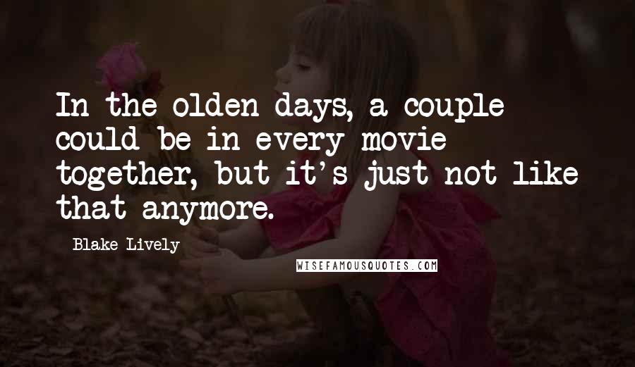 Blake Lively quotes: In the olden days, a couple could be in every movie together, but it's just not like that anymore.