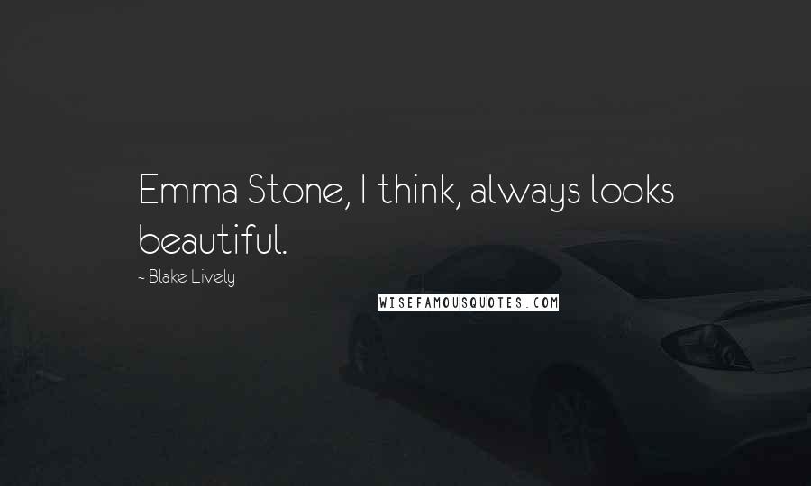 Blake Lively quotes: Emma Stone, I think, always looks beautiful.