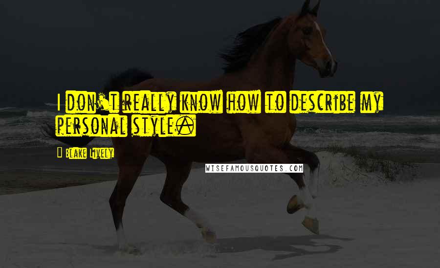 Blake Lively quotes: I don't really know how to describe my personal style.