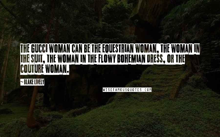 Blake Lively quotes: The Gucci woman can be the equestrian woman, the woman in the suit, the woman in the flowy bohemian dress, or the couture woman. Blake Lively quotes: The Gucci woman can be the equestrian woman, the woman in the suit, the woman in the flowy bohemian dress, or the couture woman.