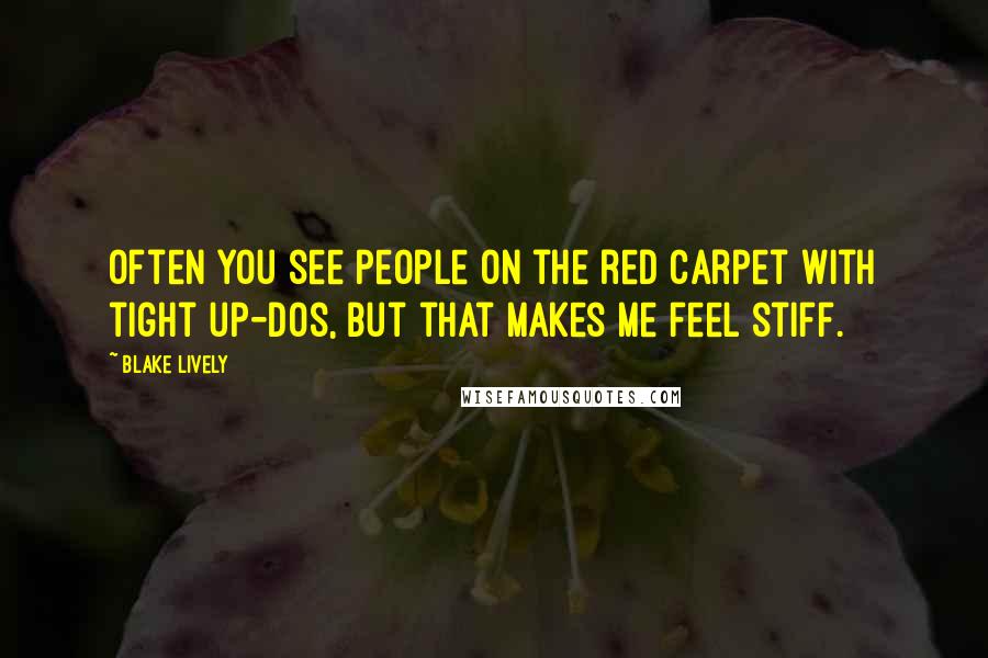 Blake Lively quotes: Often you see people on the red carpet with tight up-dos, but that makes me feel stiff.
