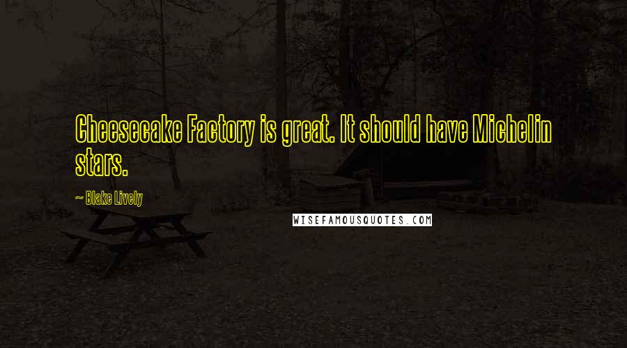Blake Lively quotes: Cheesecake Factory is great. It should have Michelin stars.
