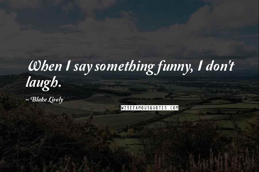 Blake Lively quotes: When I say something funny, I don't laugh.