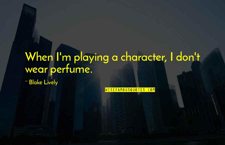 Blake Lively Quotes By Blake Lively: When I'm playing a character, I don't wear Blake Lively Quotes By Blake Lively: When I'm playing a character, I don't wear