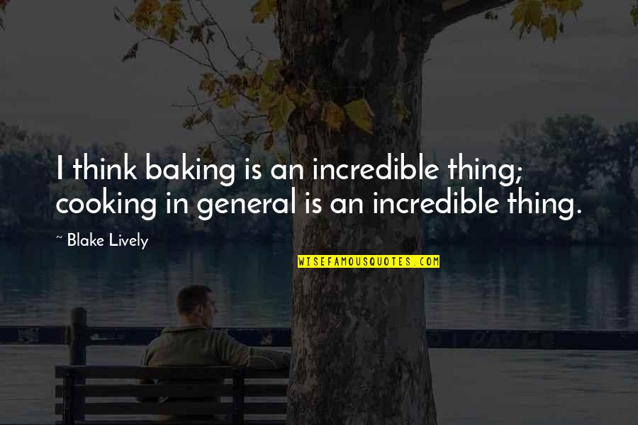 Blake Lively Quotes By Blake Lively: I think baking is an incredible thing; cooking