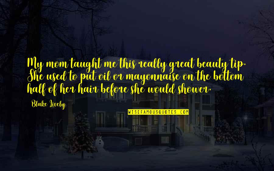Blake Lively Quotes By Blake Lively: My mom taught me this really great beauty Blake Lively Quotes By Blake Lively: My mom taught me this really great beauty