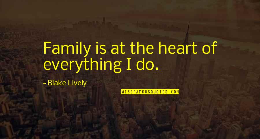 Blake Lively Quotes By Blake Lively: Family is at the heart of everything I