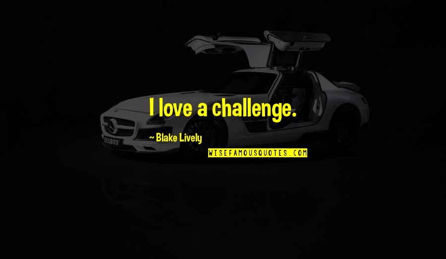 Blake Lively Quotes By Blake Lively: I love a challenge.