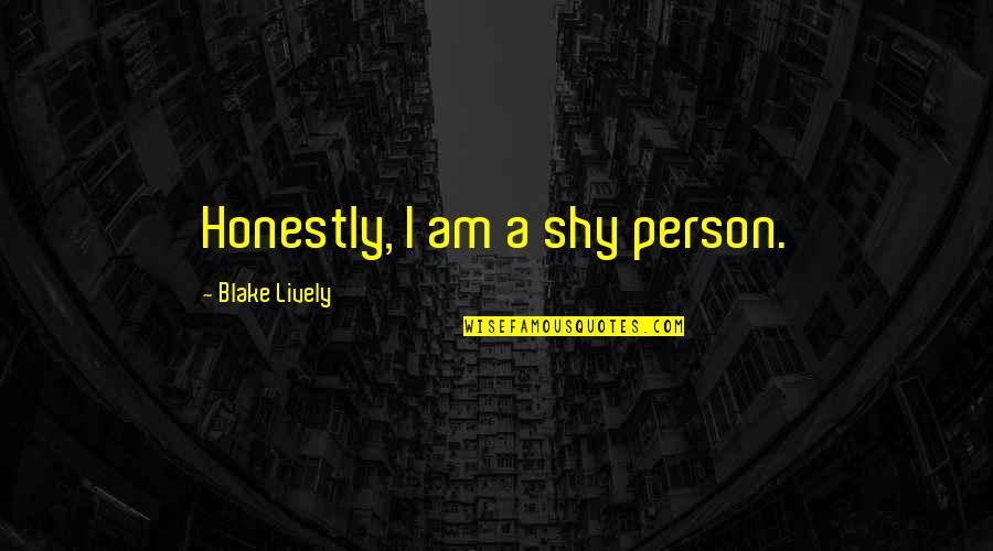 Blake Lively Quotes By Blake Lively: Honestly, I am a shy person.