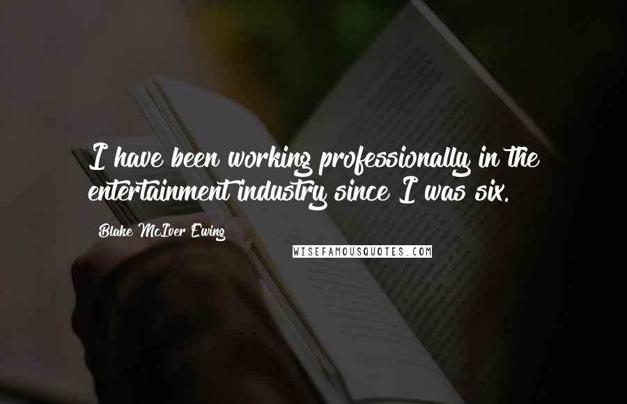 Blake McIver Ewing quotes: I have been working professionally in the entertainment industry since I was six.