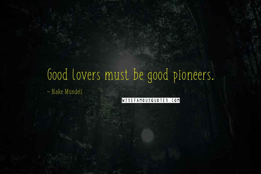 Blake Mundell quotes: Good lovers must be good pioneers. Blake Mundell quotes: Good lovers must be good pioneers.