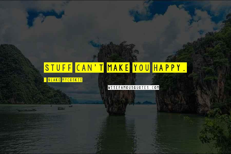 Blake Mycoskie quotes: Stuff can't make you happy.