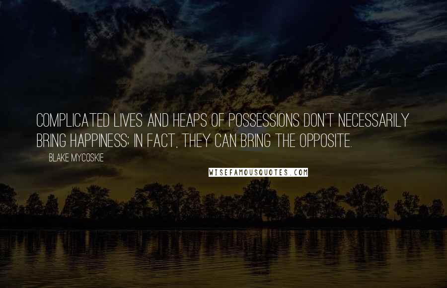 Blake Mycoskie quotes: Complicated lives and heaps of possessions don't necessarily bring happiness; in fact, they can bring the opposite. Blake Mycoskie quotes: Complicated lives and heaps of possessions don't necessarily bring happiness; in fact, they can bring the opposite.