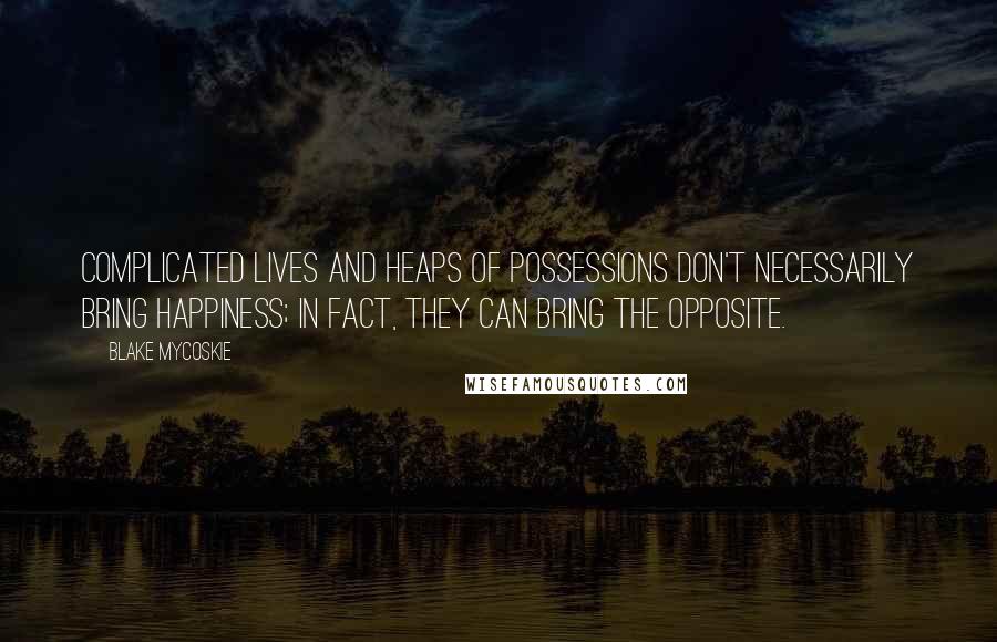 Blake Mycoskie quotes: Complicated lives and heaps of possessions don't necessarily bring happiness; in fact, they can bring the opposite.