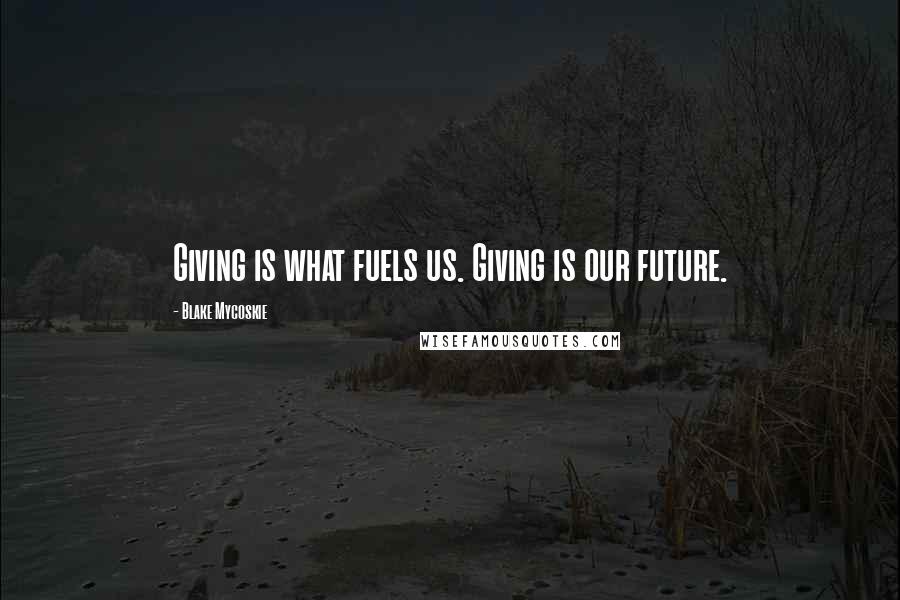 Blake Mycoskie quotes: Giving is what fuels us. Giving is our future.
