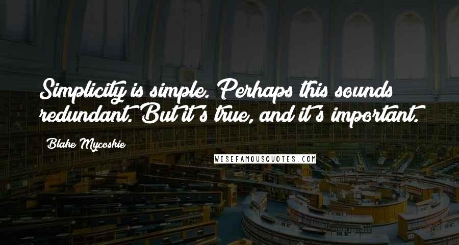 Blake Mycoskie quotes: Simplicity is simple. Perhaps this sounds redundant. But it's true, and it's important.