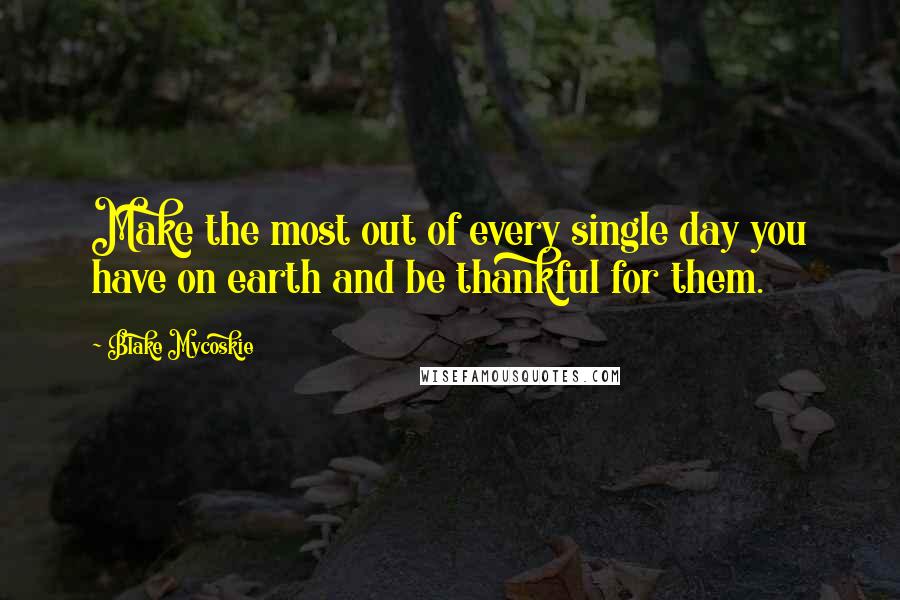 Blake Mycoskie quotes: Make the most out of every single day you have on earth and be thankful for them.