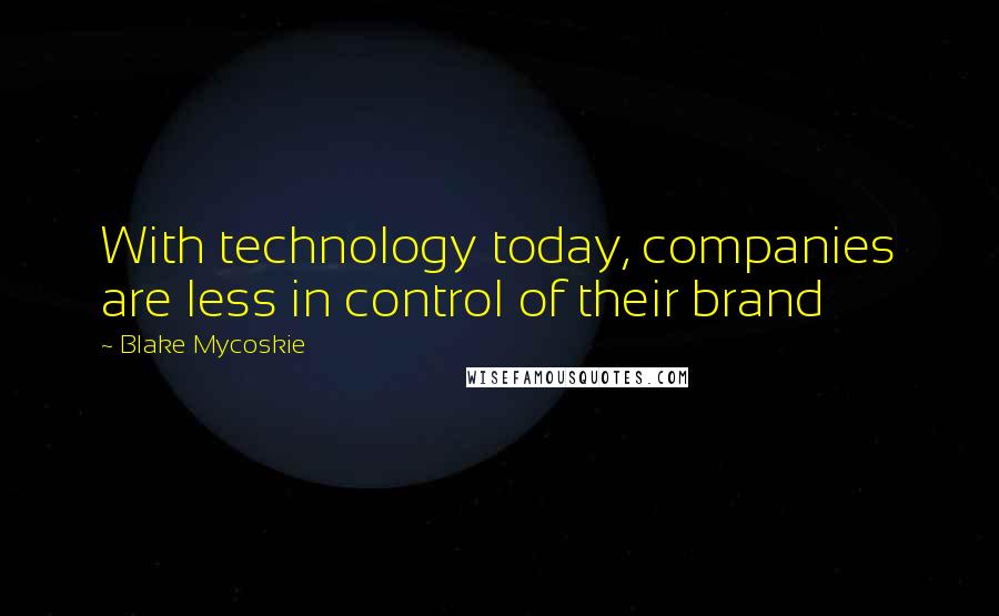 Blake Mycoskie quotes: With technology today, companies are less in control of their brand