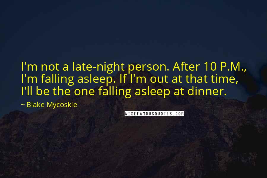 Blake Mycoskie quotes: I'm not a late-night person. After 10 P.M., I'm falling asleep. If I'm out at that time, I'll be the one falling asleep at dinner.
