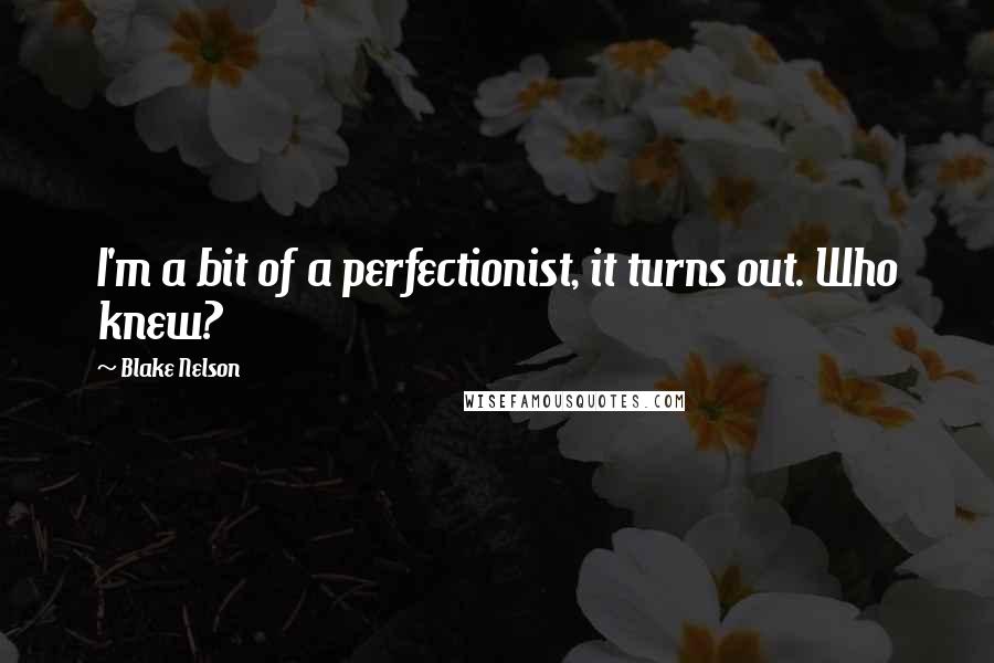 Blake Nelson quotes: I'm a bit of a perfectionist, it turns out. Who knew?