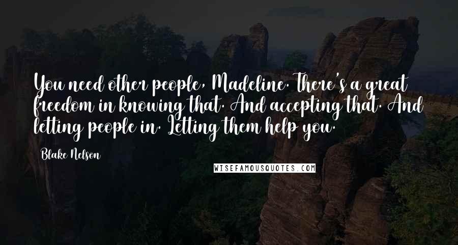 Blake Nelson quotes: You need other people, Madeline. There's a great freedom in knowing that. And accepting that. And letting people in. Letting them help you.