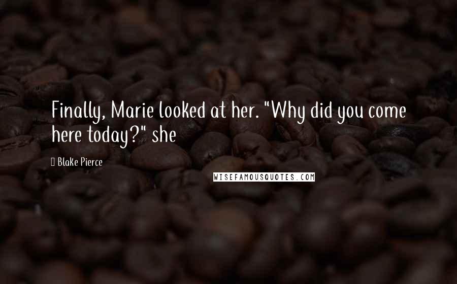 Blake Pierce quotes: Finally, Marie looked at her. "Why did you come here today?" she