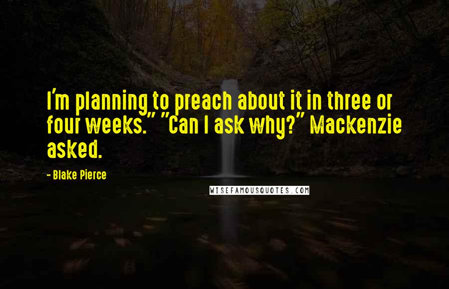 Blake Pierce quotes: I'm planning to preach about it in three or four weeks." "Can I ask why?" Mackenzie asked.