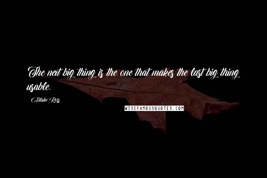 Blake Ross quotes: The next big thing is the one that makes the last big thing usable.