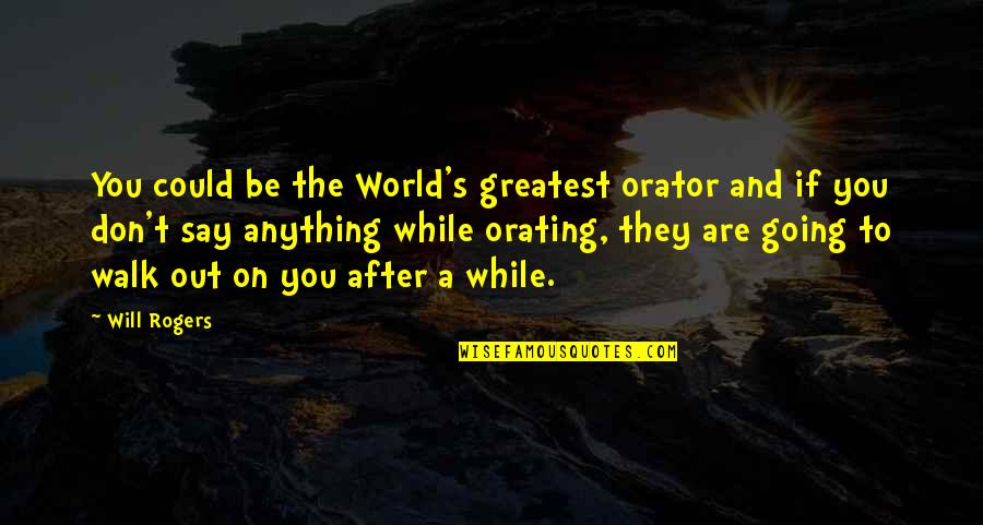 Blake Schwarzenbach Quotes By Will Rogers: You could be the World's greatest orator and Blake Schwarzenbach Quotes By Will Rogers: You could be the World's greatest orator and